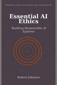 Title: Essential AI Ethics: Building Responsible AI Systems, Author: Robert Johnson