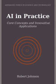 Title: AI in Practice: Core Concepts and Innovative Applications, Author: Robert Johnson