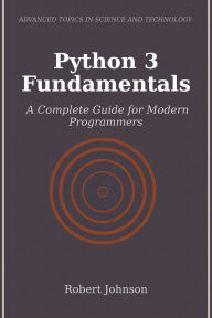 Title: Python 3 Fundamentals: A Complete Guide for Modern Programmers, Author: Robert Johnson