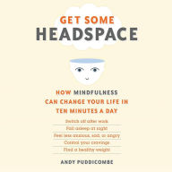 Get Some Headspace: How Mindfulness Can Change Your Life in Ten Minutes a Day