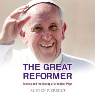 The Great Reformer: Francis and the Making of a Radical Pope