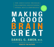 Making a Good Brain Great: The Amen Clinic Program for Achieving and Sustaining Optimal Mental Performance (Abridged)