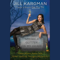 Sprinkle Glitter on My Grave: Observations, Rants, and Other Uplifting Thoughts About Life