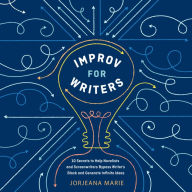 Improv for Writers: 10 Secrets to Help Novelists and Screenwriters Bypass Writer's Block and Generate Infinite Ideas