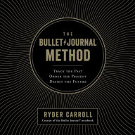 The Bullet Journal Method: Track the Past, Order the Present, Design the Future