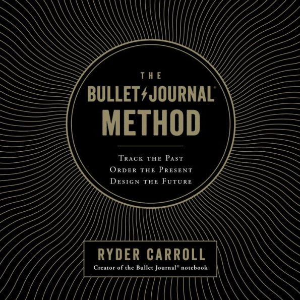 The Bullet Journal Method: Track the Past, Order the Present, Design the Future