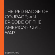 The Red Badge of Courage; An Episode of the American Civil War