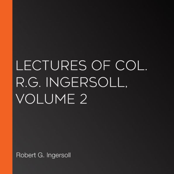 Lectures of Col. R.G. Ingersoll, Volume 2