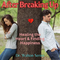 After Breaking Up: Healing The Heart & Finding Happiness