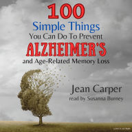 100 Simple Things You Can Do To Prevent Alzheimer's and Age-Related Memory Loss (Abridged)