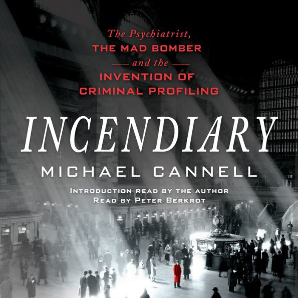 Incendiary: The Psychiatrist, the Mad Bomber, and the Invention of Criminal Profiling