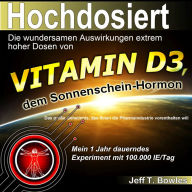 Hochdosiert: Die wundersamen Auswirkungen extrem hoher Dosen von Vitamin D3: das große Geheimnis, das Ihnen die Pharmaindustrie vorenthalten will