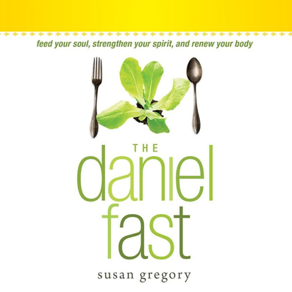 The Daniel Fast: Feed Your Soul, Strengthen Your Spirit, and Renew Your Body