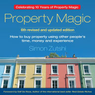 Property Magic: How to Buy Property Using Other People's Time, Money and Experience