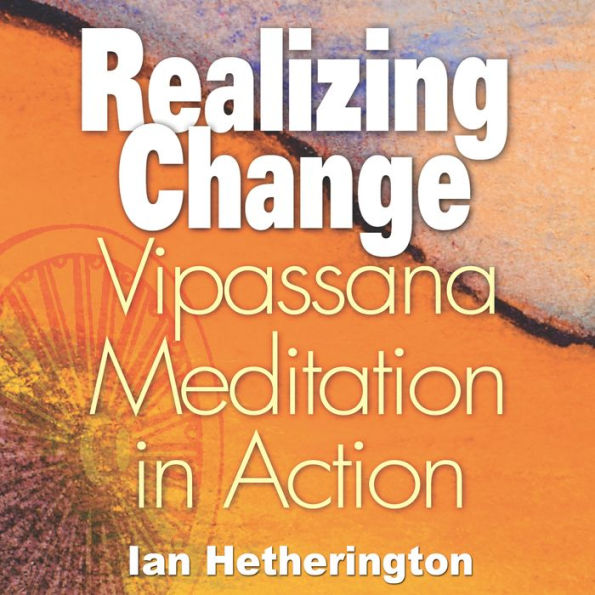 Realizing Change: Vipassana Meditation in Action