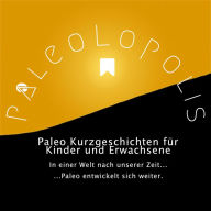 Paleolopolis - Paleo entwickelt sich weiter - In einer Welt nach unserer Zeit: Paleo Kurzgeschichten für Kinder und Erwachsene