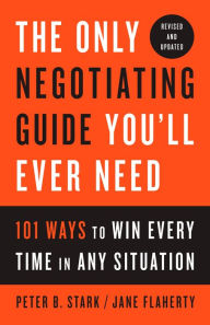 The Only Negotiating Guide You'll Ever Need: 101 Ways to Win Every Time in Any Situation