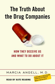 The Truth About the Drug Companies: How They Deceive Us and What to Do About It