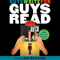 Guys Write for Guys Read: Boys' Favorite Authors Write About Being Boys