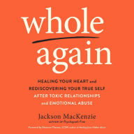 Whole Again: Healing Your Heart and Rediscovering Your True Self After Toxic Relationships and Emotional Abuse