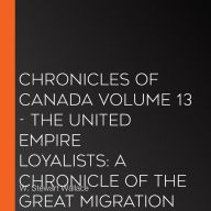 Chronicles of Canada Volume 13 - The United Empire Loyalists: A Chronicle of the Great Migration