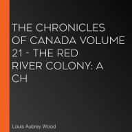 The Chronicles of Canada Volume 21 - The Red River Colony: A Ch