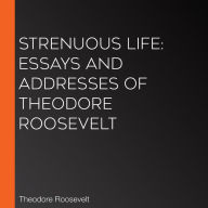 Strenuous Life: Essays and Addresses of Theodore Roosevelt