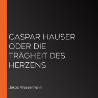 Caspar Hauser oder die Trägheit des Herzens