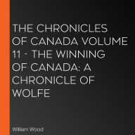 The Chronicles of Canada Volume 11 - The Winning of Canada: a Chronicle of Wolfe