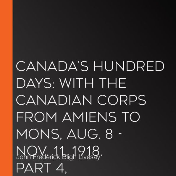 Canada's Hundred Days: With the Canadian Corps from Amiens to Mons, Aug. 8 - Nov. 11, 1918. Part 4, Valenciennes to Mons