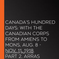 Canada's Hundred Days: With the Canadian Corps from Amiens to Mons, Aug. 8 - Nov. 11, 1918. Part 2, Arras