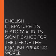 English Literature: Its History and Its Significance for the Life of the English Speaking World