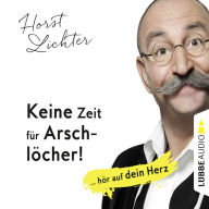 Keine Zeit für Arschlöcher! - ... hör auf dein Herz (Ungekürzt)