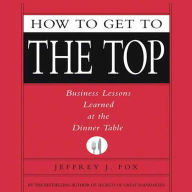 How to Get to the Top: Business Lessons Learned at the Dinner Table