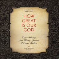 How Great Is Our God: Classic Writings from History's Greatest Christian Thinkers in Contemporary Language