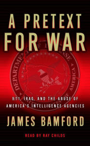 A Pretext for War: 9/11, Iraq, and the Abuse of America's Intelligence Agencies (Abridged)