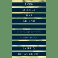 Even Silence Has an End: My Six Years of Captivity in the Colombian Jungle