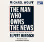 The Man Who Owns the News: Inside the Secret World of Rupert Murdoch