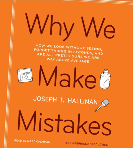 Why We Make Mistakes: How We Look Without Seeing, Forget Things in Seconds, and Are All Pretty Sure We Are Way Above Average