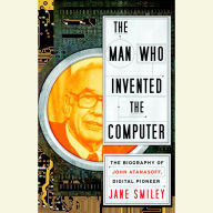 The Man Who Invented the Computer: The Biography of John Atanasoff, Digital Pioneer