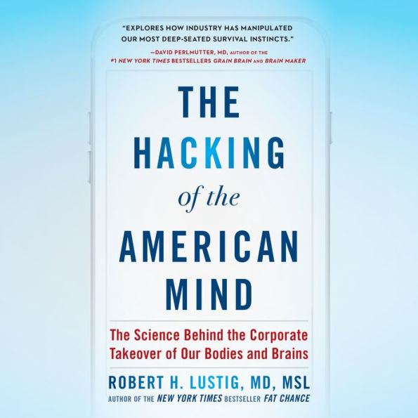 The Hacking of the American Mind: The Science Behind the Corporate Takeover of Our Bodies and Brains