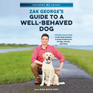 Zak George's Guide to a Well-Behaved Dog: Proven Solutions to the Most Common Training Problems for All Ages, Breeds, and Mixes