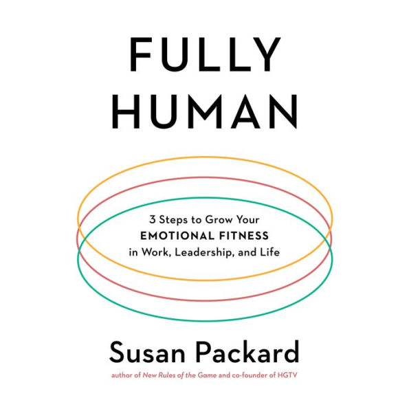 Fully Human: 3 Steps to Grow Your Emotional Fitness in Work, Leadership, and Life