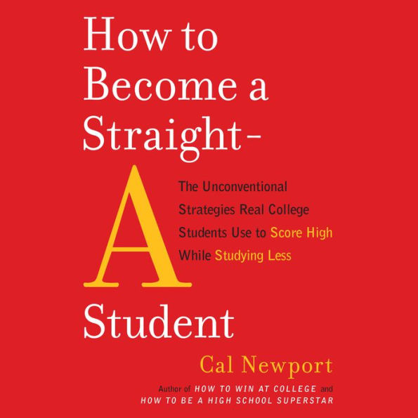 How to Become a Straight-A Student: The Unconventional Strategies Real College Students Use to Score High While Studying Less