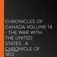 Chronicles of Canada Volume 14 - The War With the United States: A Chronicle of 1812