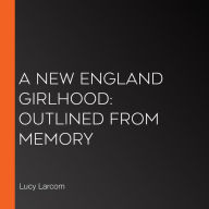 A New England Girlhood: Outlined From Memory