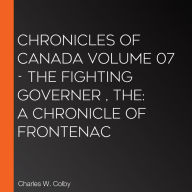 The Chronicles of Canada Volume 07 - The Fighting Governer : A Chronicle of Frontenac