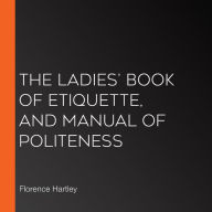 The Ladies' Book of Etiquette, and Manual of Politeness