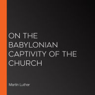 On the Babylonian Captivity of the Church