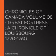 Chronicles of Canada Volume 08 - Great Fortress: A Chronicle of Louisbourg 1720-1760